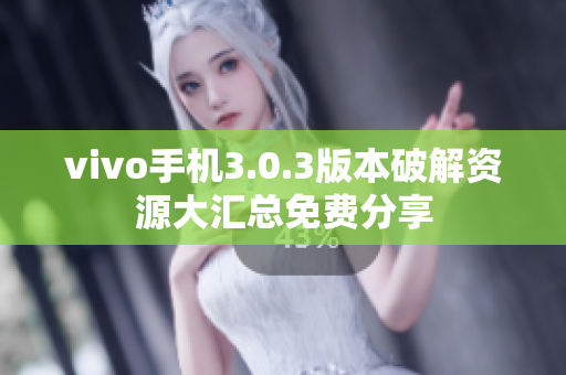 vivo手机3.0.3版本破解资源大汇总免费分享