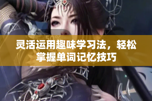 灵活运用趣味学习法，轻松掌握单词记忆技巧