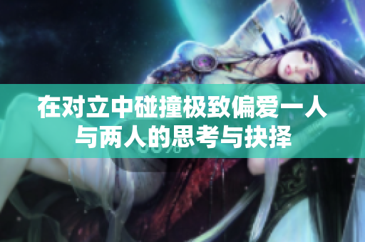 在对立中碰撞极致偏爱一人与两人的思考与抉择