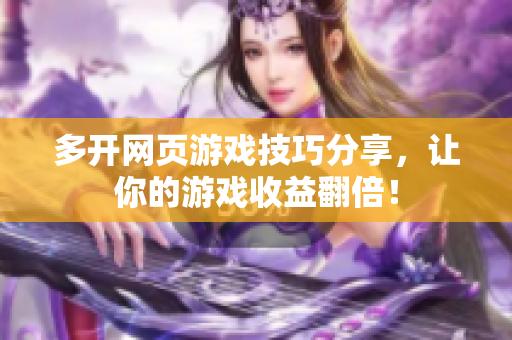 多开网页游戏技巧分享，让你的游戏收益翻倍！