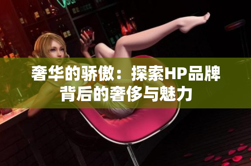 奢华的骄傲：探索HP品牌背后的奢侈与魅力