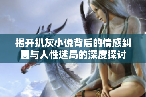 揭开扒灰小说背后的情感纠葛与人性迷局的深度探讨