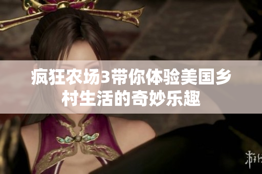 疯狂农场3带你体验美国乡村生活的奇妙乐趣