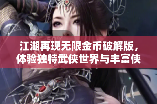 江湖再现无限金币破解版，体验独特武侠世界与丰富侠客角色