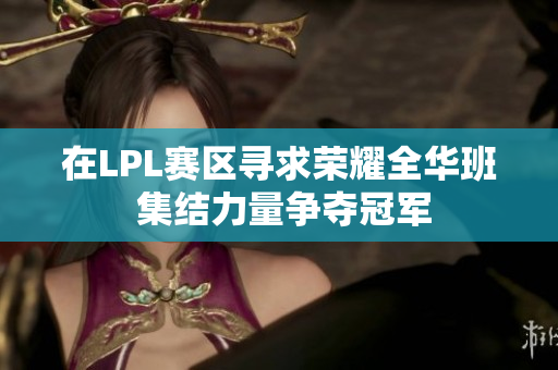在LPL赛区寻求荣耀全华班 集结力量争夺冠军