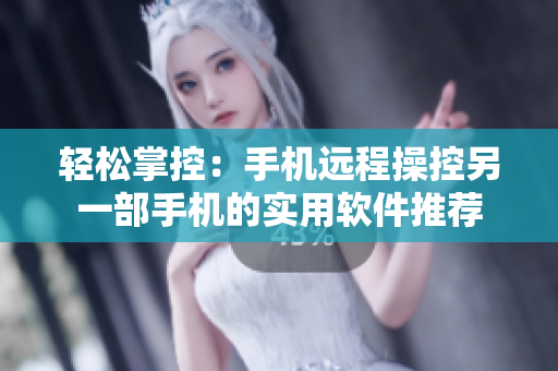 轻松掌控：手机远程操控另一部手机的实用软件推荐