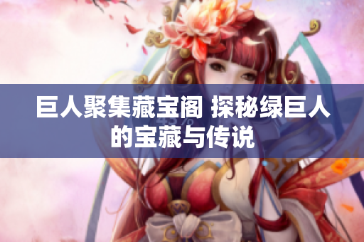 巨人聚集藏宝阁 探秘绿巨人的宝藏与传说