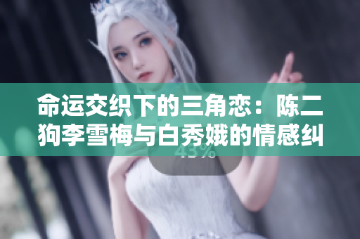 命运交织下的三角恋：陈二狗李雪梅与白秀娥的情感纠葛