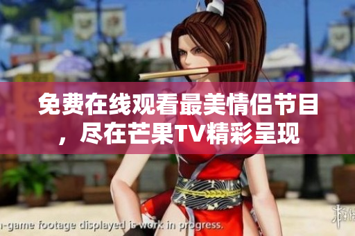 免费在线观看最美情侣节目，尽在芒果TV精彩呈现