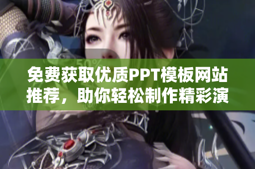 免费获取优质PPT模板网站推荐，助你轻松制作精彩演示稿