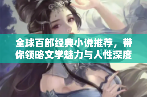 全球百部经典小说推荐，带你领略文学魅力与人性深度