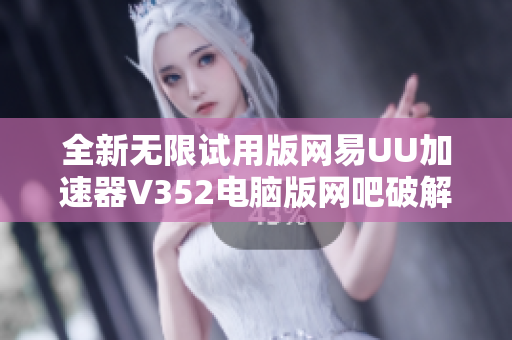 全新无限试用版网易UU加速器V352电脑版网吧破解版推荐