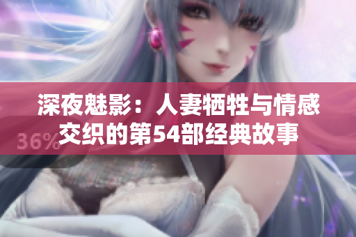 深夜魅影：人妻牺牲与情感交织的第54部经典故事