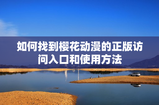 如何找到樱花动漫的正版访问入口和使用方法