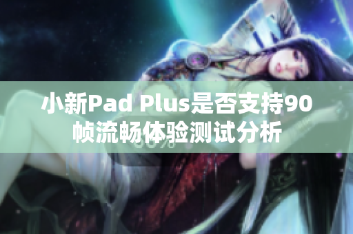 小新Pad Plus是否支持90帧流畅体验测试分析