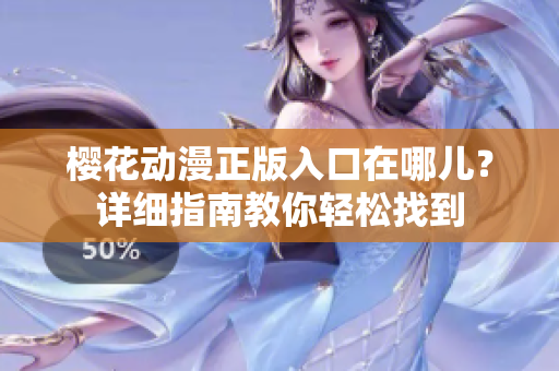 樱花动漫正版入口在哪儿？详细指南教你轻松找到