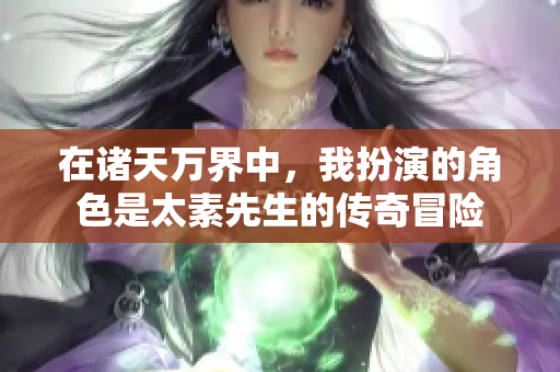 在诸天万界中，我扮演的角色是太素先生的传奇冒险