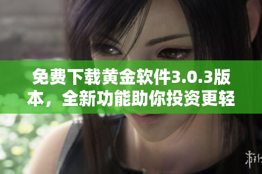 免费下载黄金软件3.0.3版本，全新功能助你投资更轻松