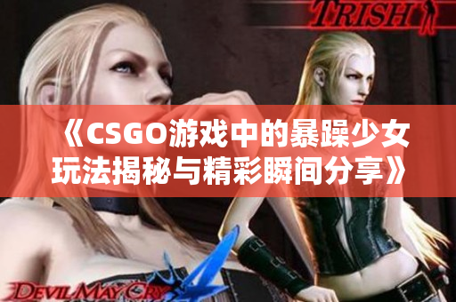 《CSGO游戏中的暴躁少女玩法揭秘与精彩瞬间分享》