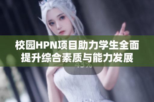 校园HPN项目助力学生全面提升综合素质与能力发展