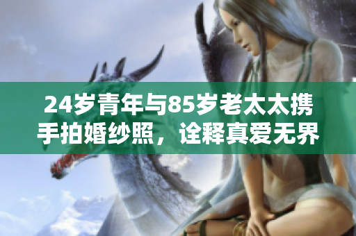 24岁青年与85岁老太太携手拍婚纱照，诠释真爱无界限