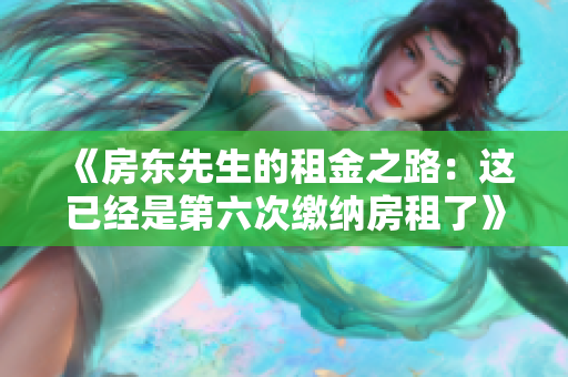 《房东先生的租金之路：这已经是第六次缴纳房租了》