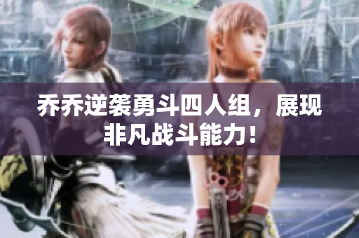乔乔逆袭勇斗四人组，展现非凡战斗能力！