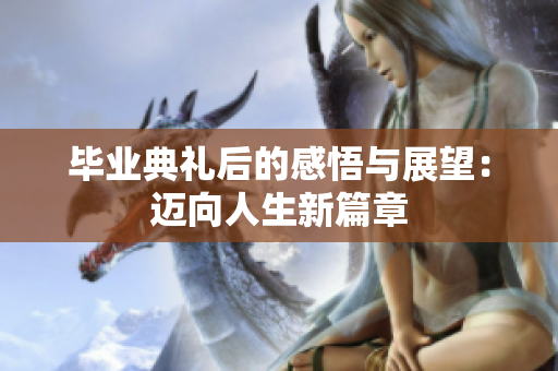 毕业典礼后的感悟与展望：迈向人生新篇章