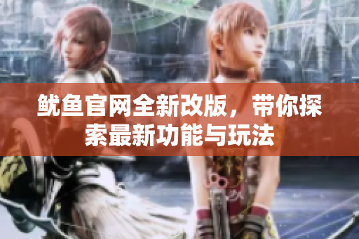 鱿鱼官网全新改版，带你探索最新功能与玩法