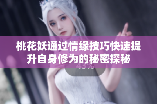 桃花妖通过情缘技巧快速提升自身修为的秘密探秘