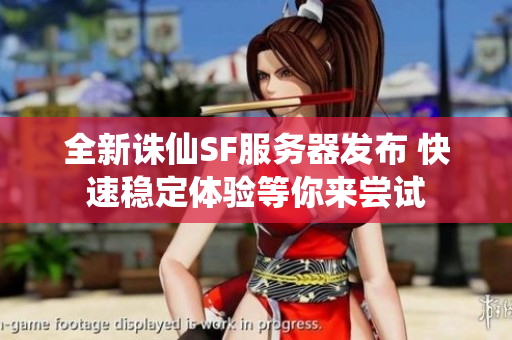 全新诛仙SF服务器发布 快速稳定体验等你来尝试