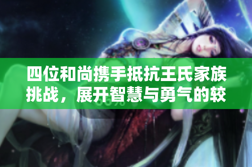 四位和尚携手抵抗王氏家族挑战，展开智慧与勇气的较量