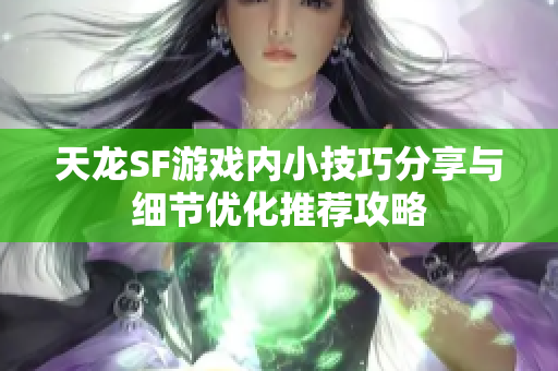 天龙SF游戏内小技巧分享与细节优化推荐攻略