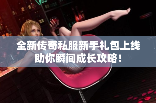 全新传奇私服新手礼包上线助你瞬间成长攻略！