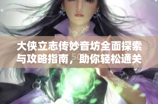 大侠立志传妙音坊全面探索与攻略指南，助你轻松通关体验