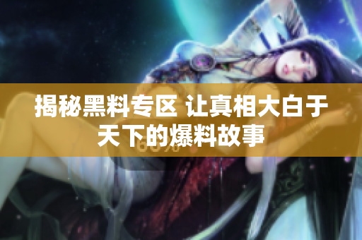 揭秘黑料专区 让真相大白于天下的爆料故事