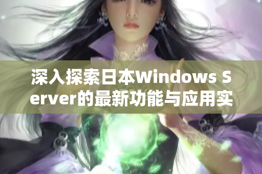 深入探索日本Windows Server的最新功能与应用实例