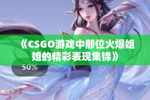 《CSGO游戏中那位火爆姐姐的精彩表现集锦》