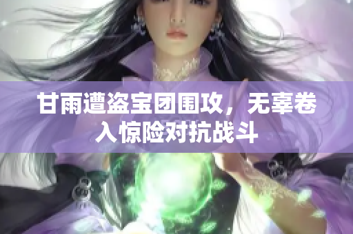 甘雨遭盗宝团围攻，无辜卷入惊险对抗战斗
