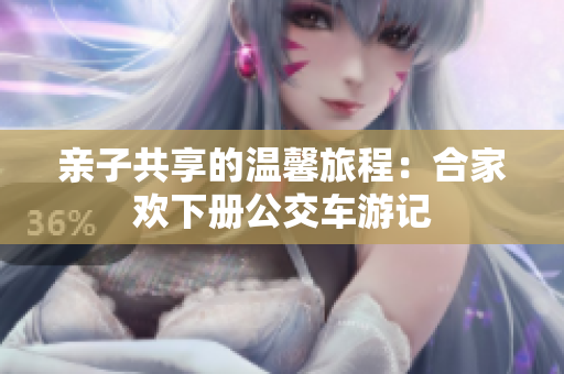 亲子共享的温馨旅程：合家欢下册公交车游记
