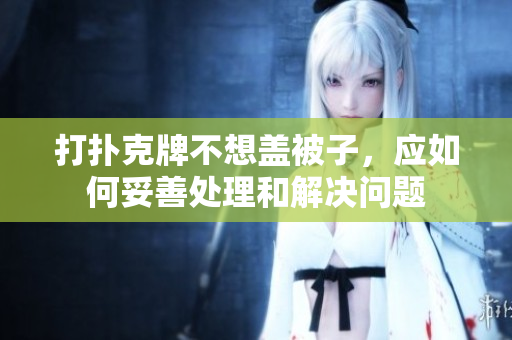 打扑克牌不想盖被子，应如何妥善处理和解决问题