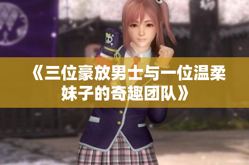 《三位豪放男士与一位温柔妹子的奇趣团队》