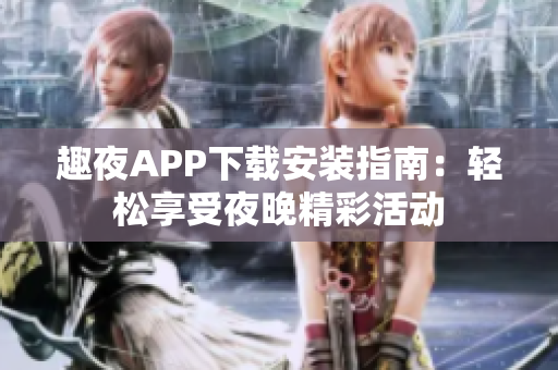 趣夜APP下载安装指南：轻松享受夜晚精彩活动
