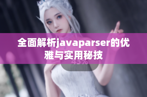 全面解析javaparser的优雅与实用秘技