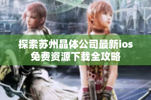 探索苏州晶体公司最新ios免费资源下载全攻略