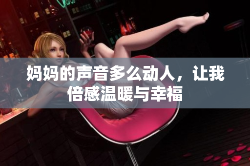 妈妈的声音多么动人，让我倍感温暖与幸福