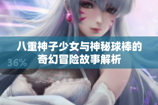 八重神子少女与神秘球棒的奇幻冒险故事解析