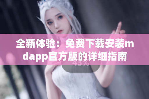 全新体验：免费下载安装mdapp官方版的详细指南