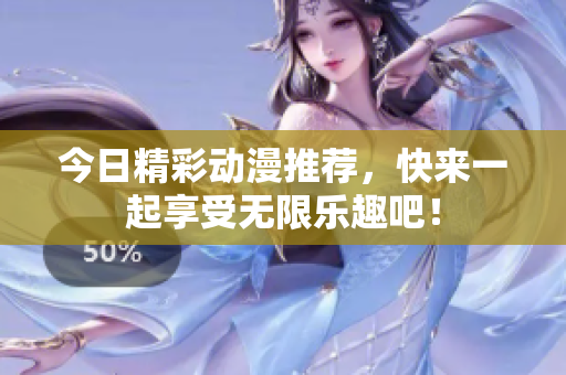今日精彩动漫推荐，快来一起享受无限乐趣吧！