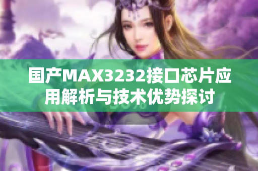 国产MAX3232接口芯片应用解析与技术优势探讨